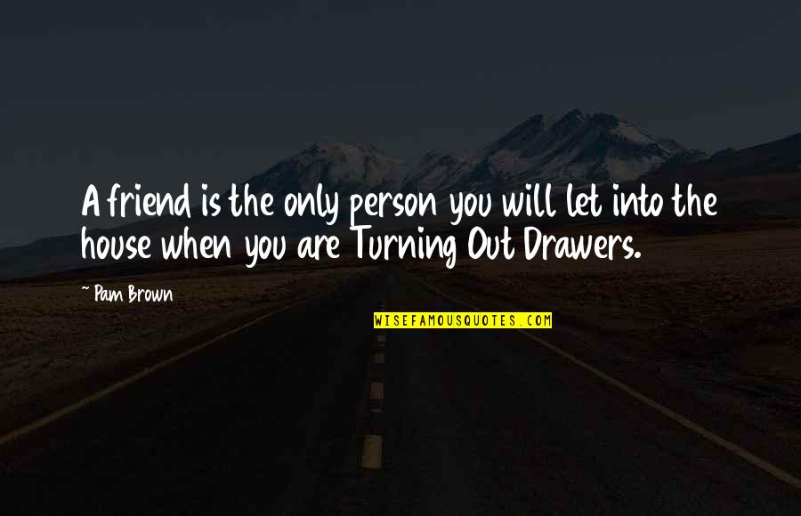 Drawers Quotes By Pam Brown: A friend is the only person you will