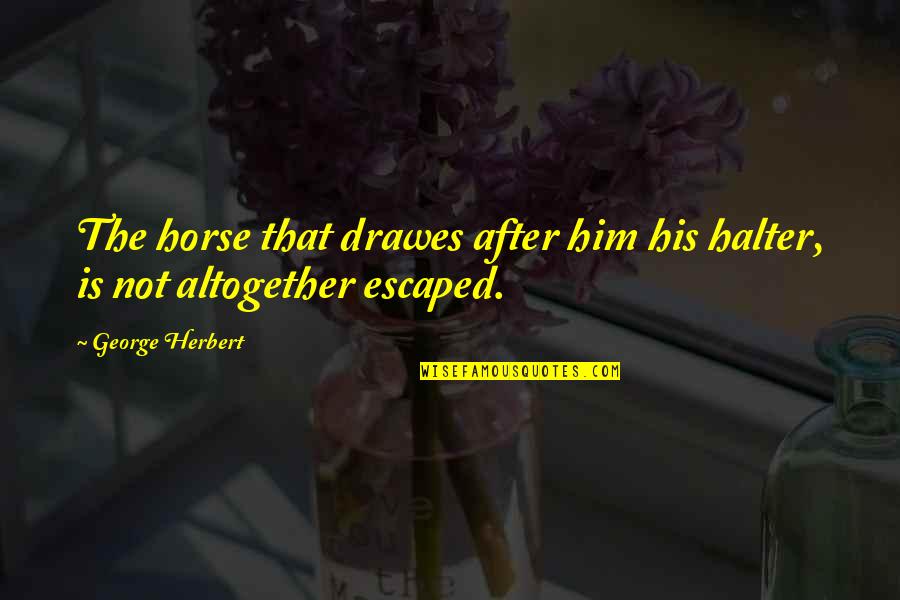 Drawes Quotes By George Herbert: The horse that drawes after him his halter,