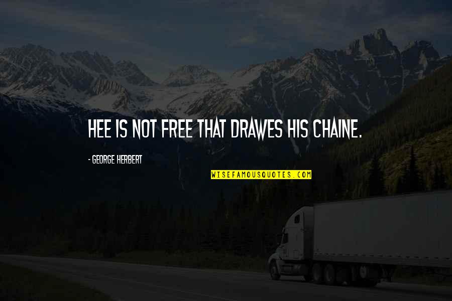 Drawes Quotes By George Herbert: Hee is not free that drawes his chaine.