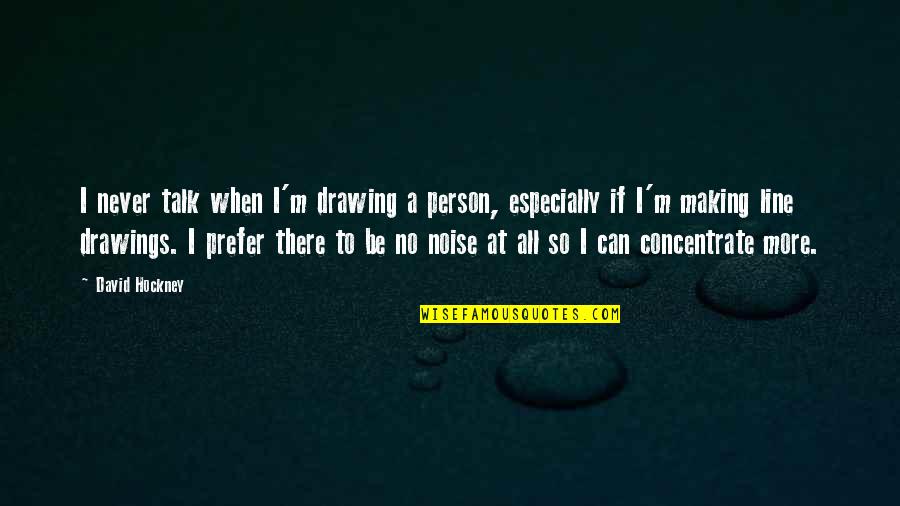 Drawing A Line Quotes By David Hockney: I never talk when I'm drawing a person,