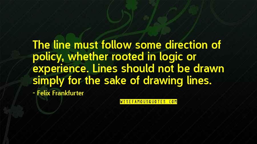 Drawing A Line Quotes By Felix Frankfurter: The line must follow some direction of policy,