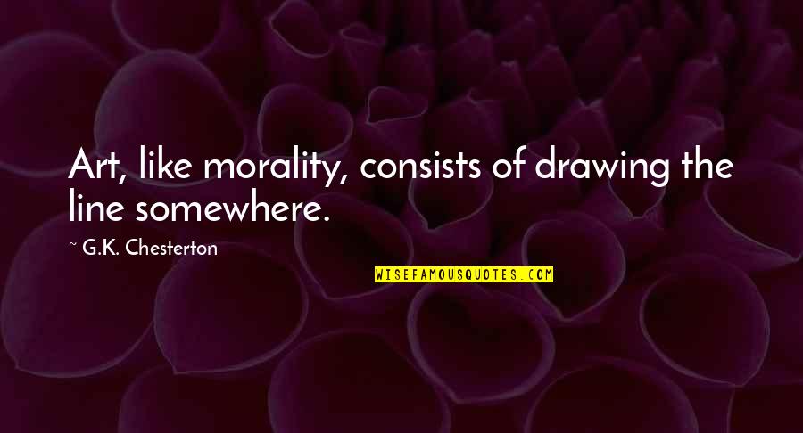 Drawing A Line Quotes By G.K. Chesterton: Art, like morality, consists of drawing the line Drawing A Line Quotes By G.K. Chesterton: Art, like morality, consists of drawing the line