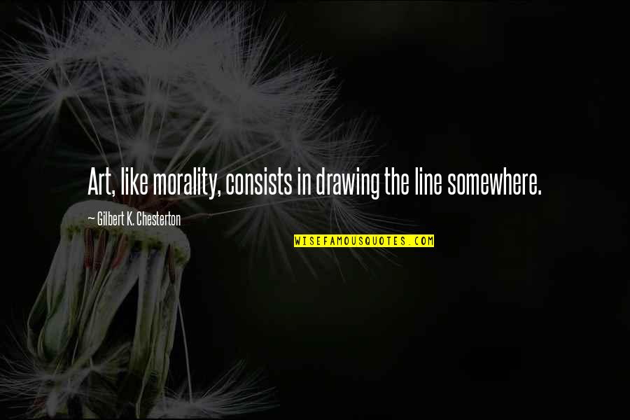 Drawing A Line Quotes By Gilbert K. Chesterton: Art, like morality, consists in drawing the line