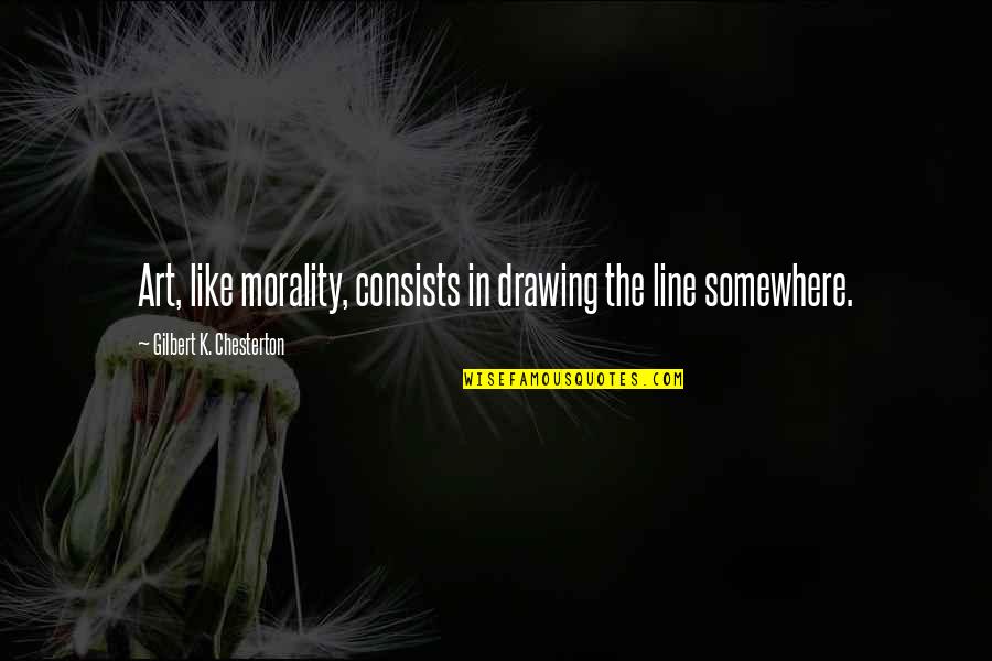 Drawing A Line Quotes By Gilbert K. Chesterton: Art, like morality, consists in drawing the line Drawing A Line Quotes By Gilbert K. Chesterton: Art, like morality, consists in drawing the line