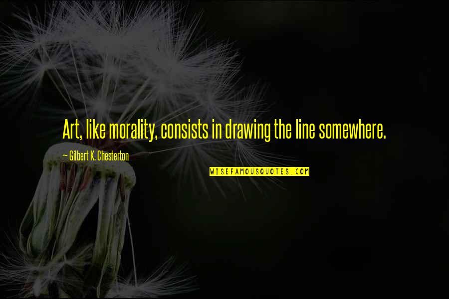 Drawing And Art Quotes By Gilbert K. Chesterton: Art, like morality, consists in drawing the line