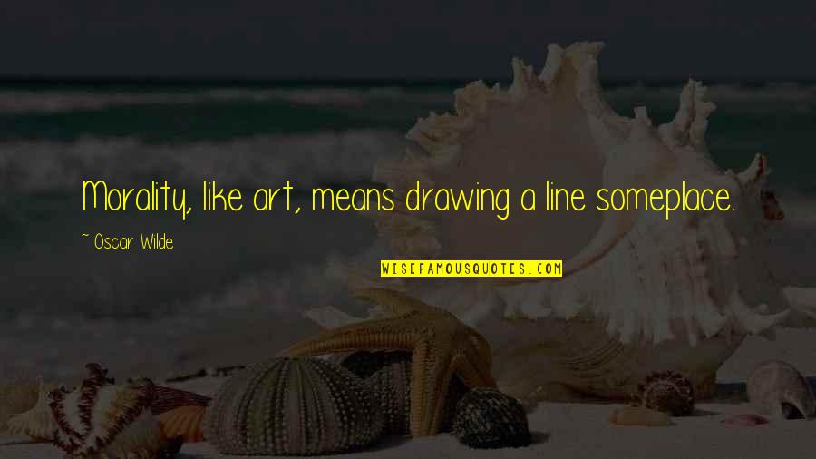 Drawing And Art Quotes By Oscar Wilde: Morality, like art, means drawing a line someplace.