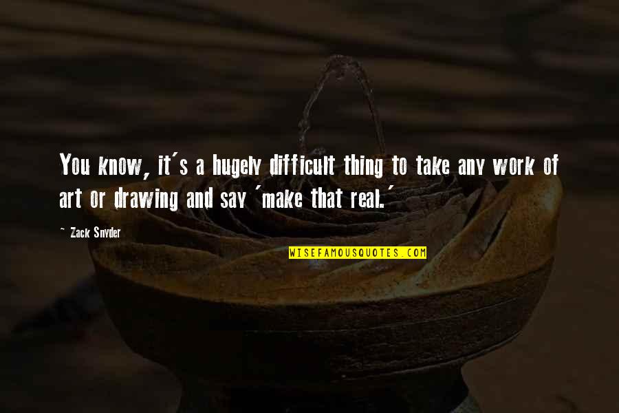 Drawing And Art Quotes By Zack Snyder: You know, it's a hugely difficult thing to