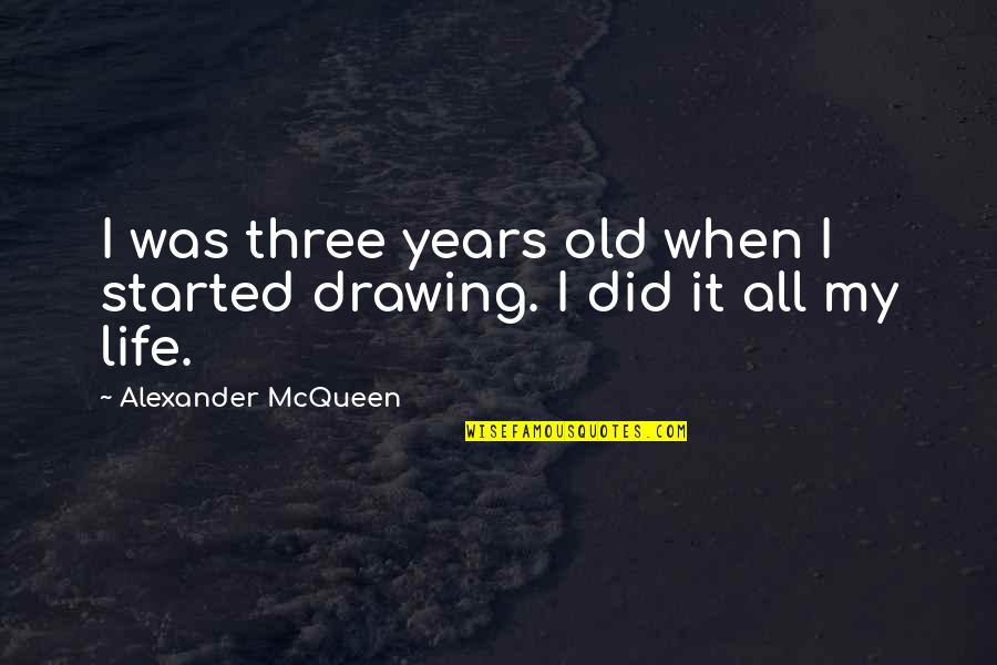 Drawing And Life Quotes By Alexander McQueen: I was three years old when I started