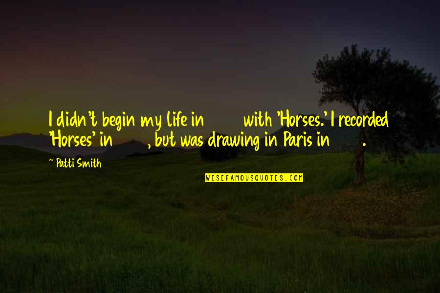Drawing And Life Quotes By Patti Smith: I didn't begin my life in 1975 with