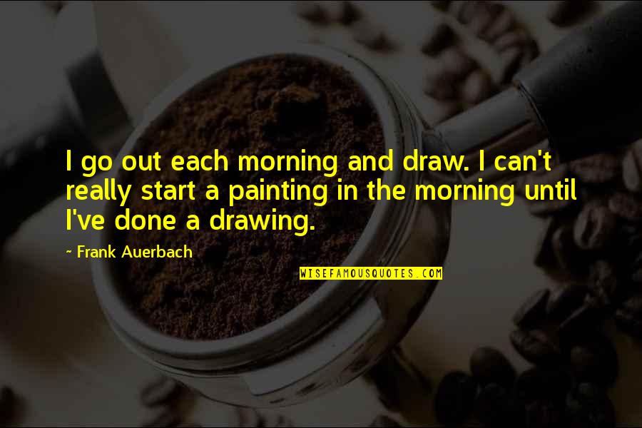 Drawing And Painting Quotes By Frank Auerbach: I go out each morning and draw. I