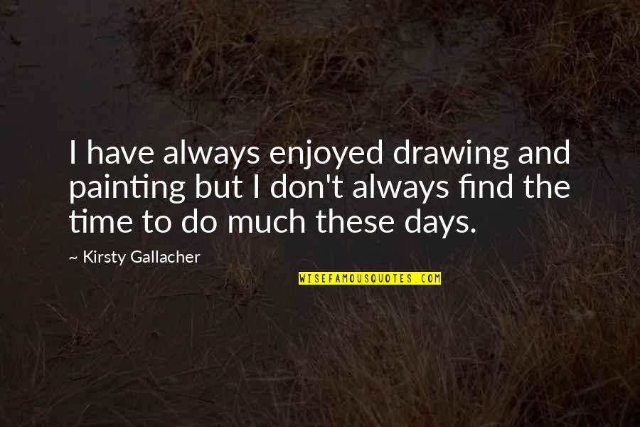 Drawing And Painting Quotes By Kirsty Gallacher: I have always enjoyed drawing and painting but