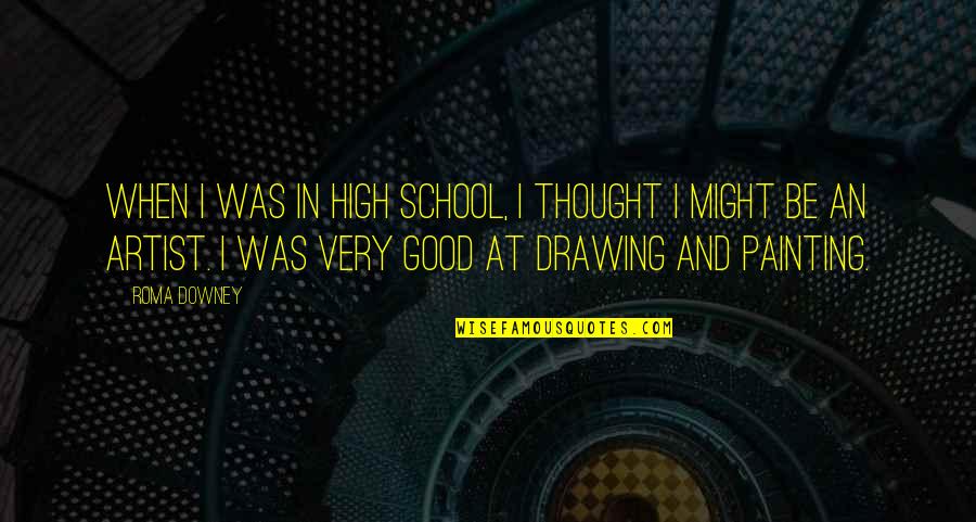 Drawing And Painting Quotes By Roma Downey: When I was in high school, I thought