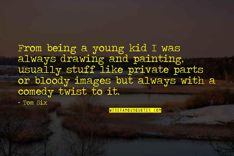 Drawing And Painting Quotes By Tom Six: From being a young kid I was always