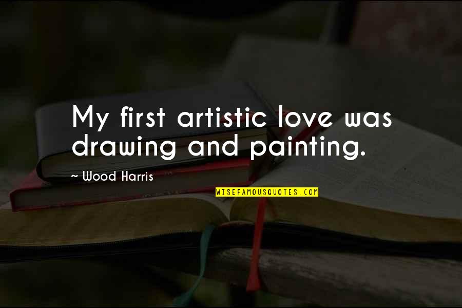 Drawing And Painting Quotes By Wood Harris: My first artistic love was drawing and painting.