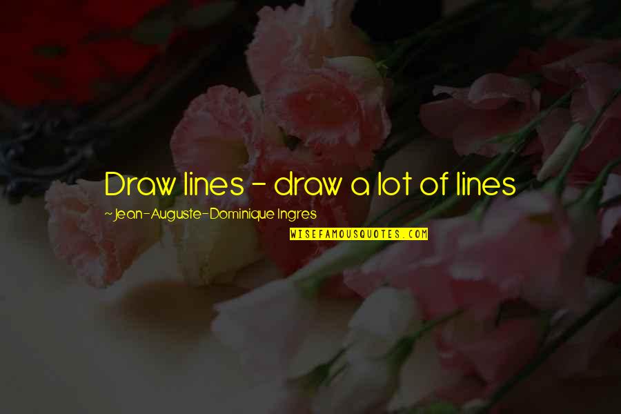 Drawing And Sketching Quotes By Jean-Auguste-Dominique Ingres: Draw lines - draw a lot of lines
