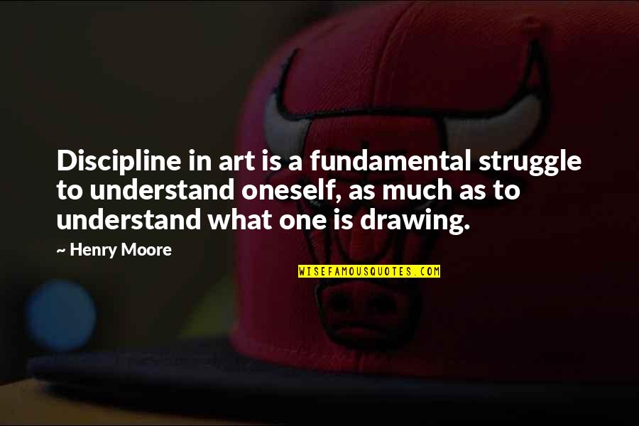 Drawing Art Quotes By Henry Moore: Discipline in art is a fundamental struggle to