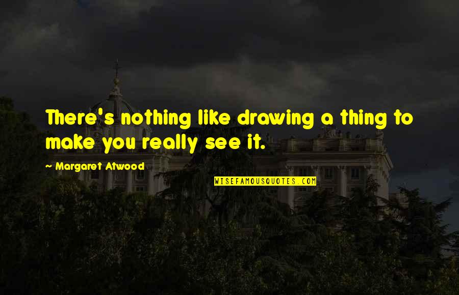 Drawing Art Quotes By Margaret Atwood: There's nothing like drawing a thing to make