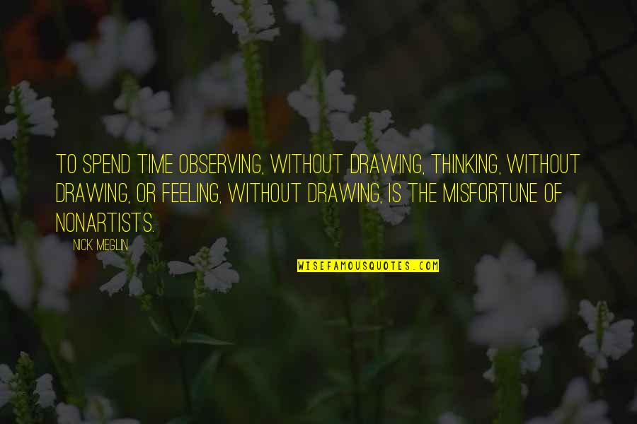Drawing Art Quotes By Nick Meglin: To spend time observing, without drawing, thinking, without