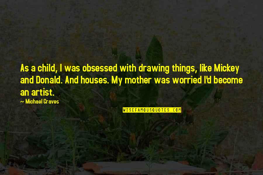 Drawing Artist Quotes By Michael Graves: As a child, I was obsessed with drawing
