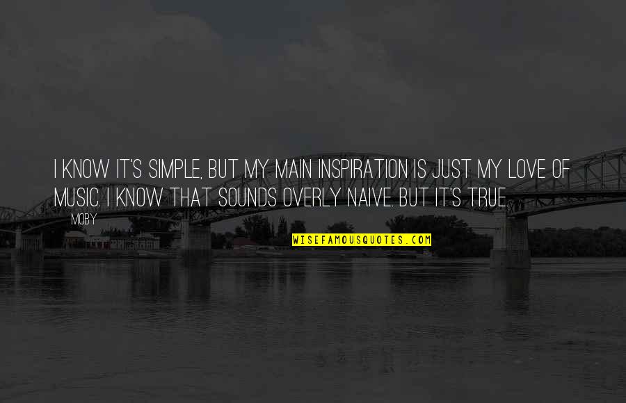 Drawing Near To God Quotes By Moby: I know it's simple, but my main inspiration Drawing Near To God Quotes By Moby: I know it's simple, but my main inspiration