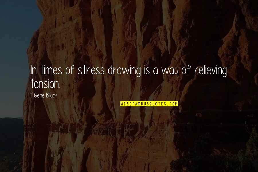 Drawing Quotes By Gene Black: In times of stress drawing is a way