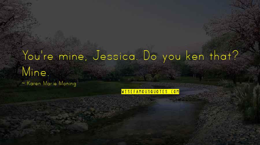 Drawled Quotes By Karen Marie Moning: You're mine, Jessica. Do you ken that? Mine.