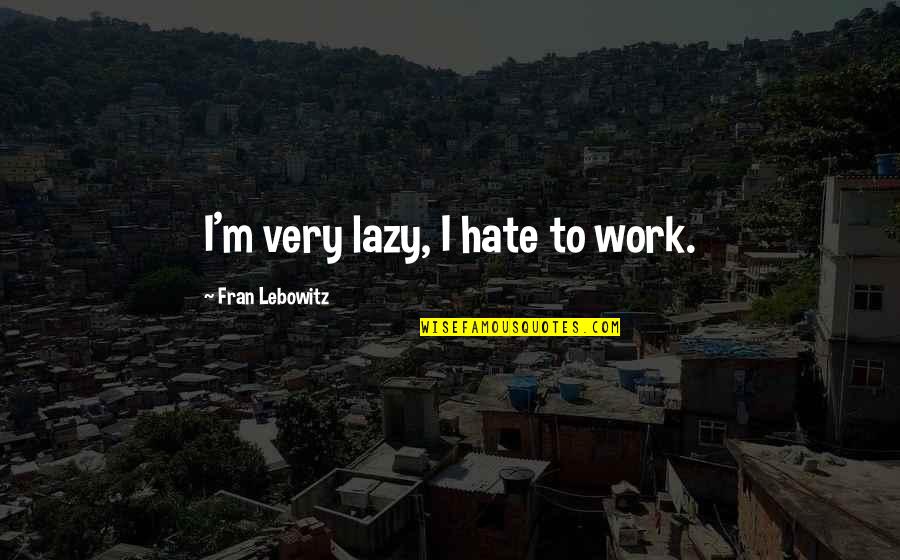 Drawn By A China Moon Quotes By Fran Lebowitz: I'm very lazy, I hate to work. Drawn By A China Moon Quotes By Fran Lebowitz: I'm very lazy, I hate to work.