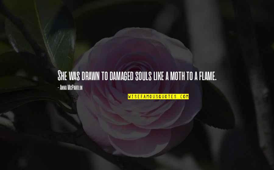 Drawn Love Quotes By Anna McPartlin: She was drawn to damaged souls like a