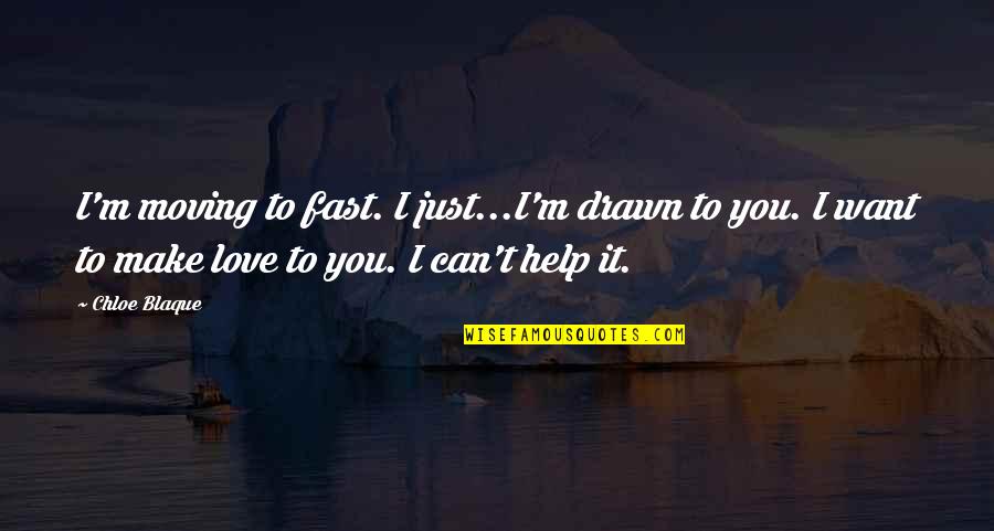 Drawn Love Quotes By Chloe Blaque: I'm moving to fast. I just...I'm drawn to