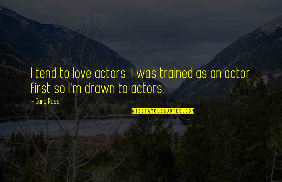Drawn Love Quotes By Gary Ross: I tend to love actors. I was trained