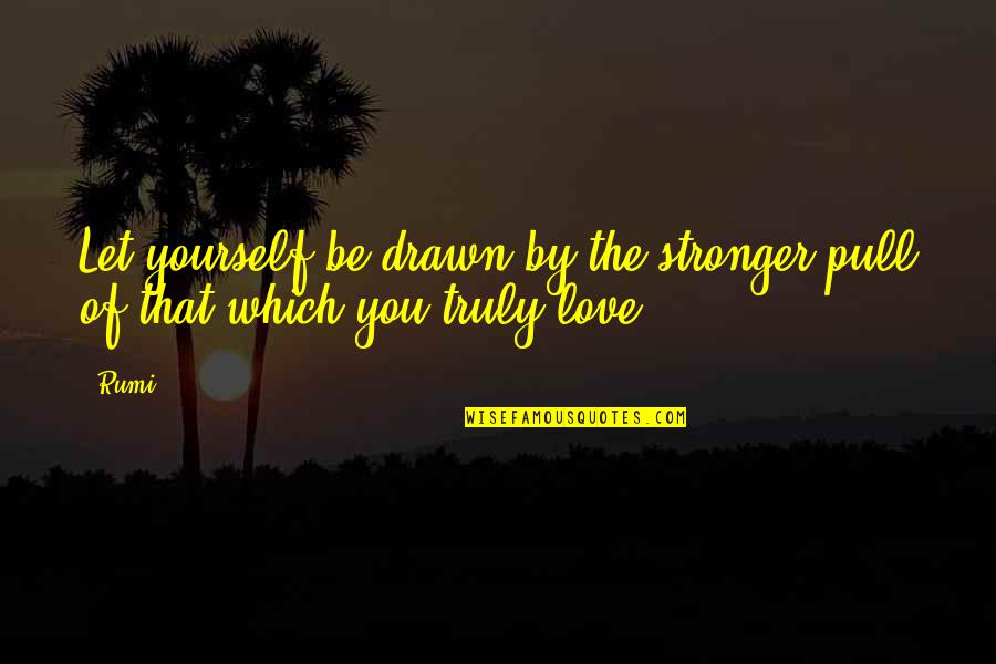 Drawn Love Quotes By Rumi: Let yourself be drawn by the stronger pull