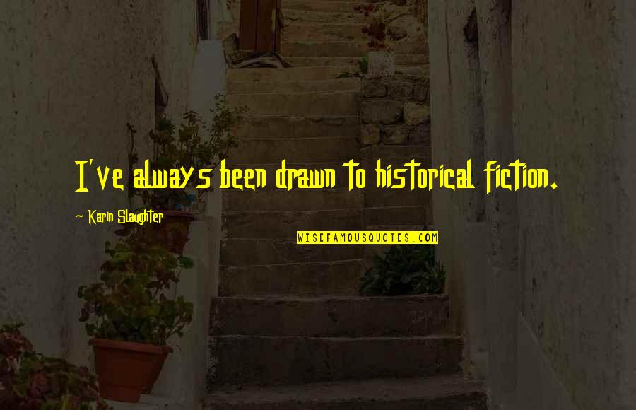 Drawn Quotes By Karin Slaughter: I've always been drawn to historical fiction.