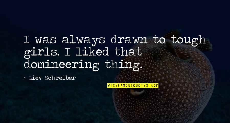 Drawn Quotes By Liev Schreiber: I was always drawn to tough girls. I