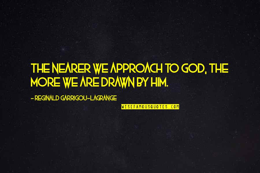 Drawn Quotes By Reginald Garrigou-Lagrange: the nearer we approach to God, the more