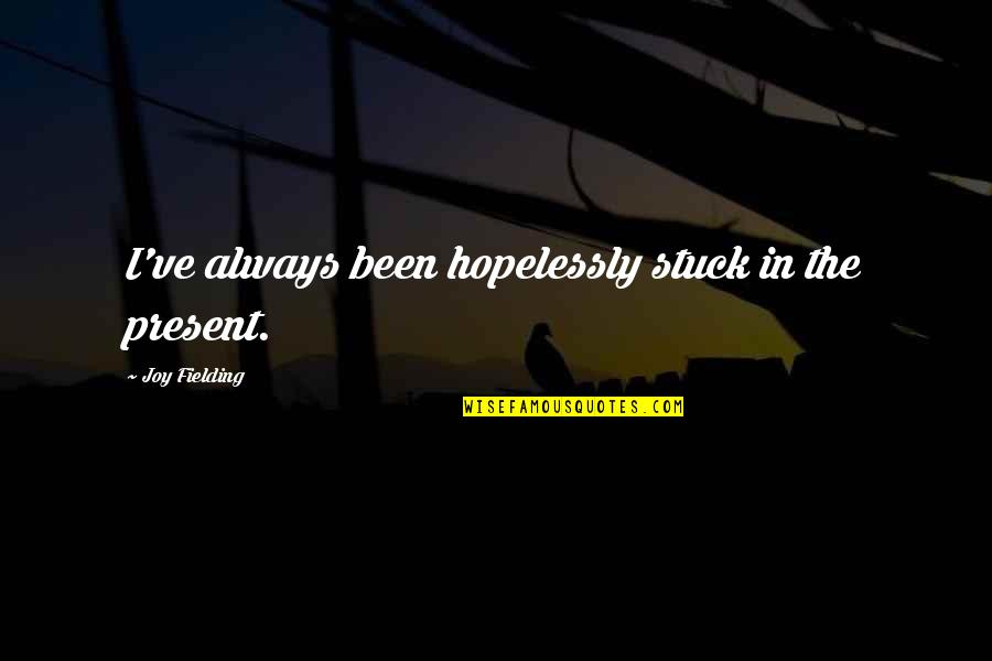 Drawn Together Memorable Quotes By Joy Fielding: I've always been hopelessly stuck in the present. Drawn Together Memorable Quotes By Joy Fielding: I've always been hopelessly stuck in the present.