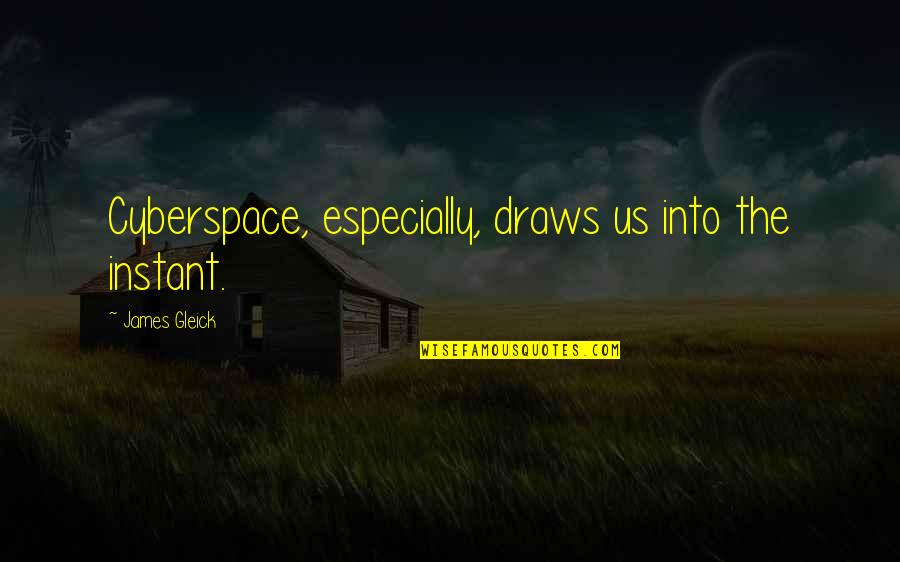 Draws Quotes By James Gleick: Cyberspace, especially, draws us into the instant.