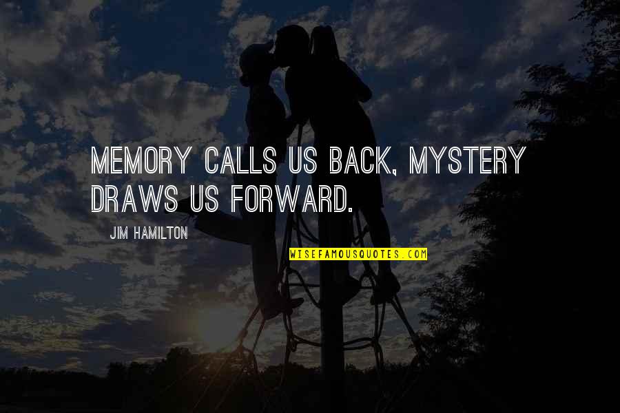 Draws Quotes By Jim Hamilton: Memory calls us back, Mystery draws us forward.