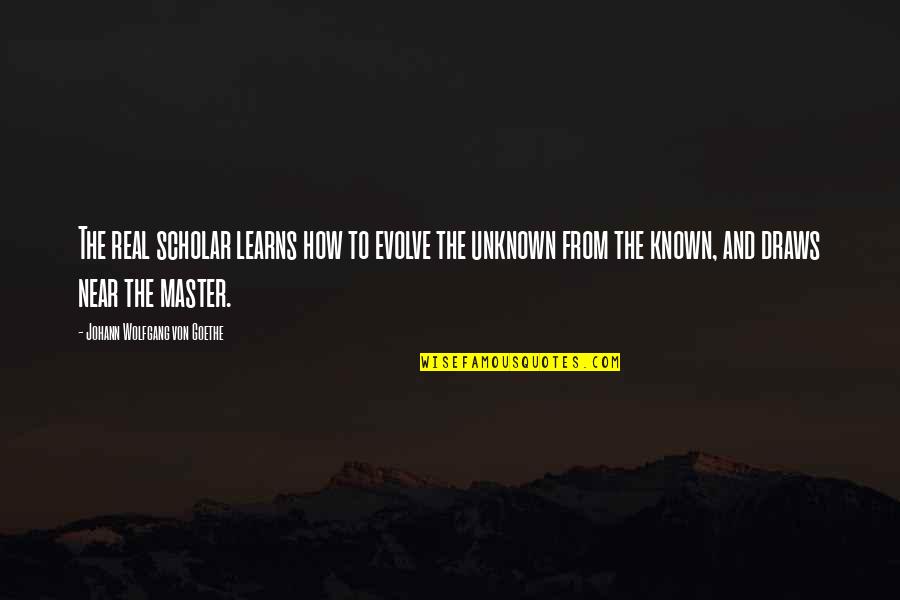 Draws Quotes By Johann Wolfgang Von Goethe: The real scholar learns how to evolve the