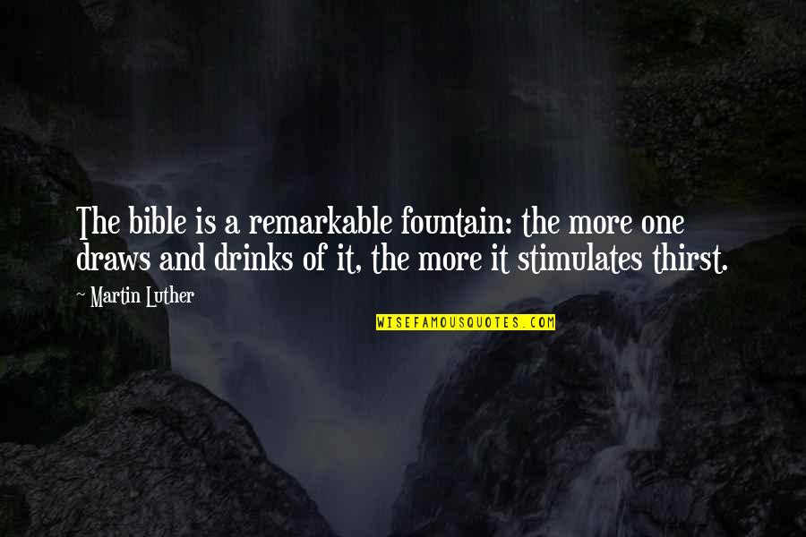 Draws Quotes By Martin Luther: The bible is a remarkable fountain: the more