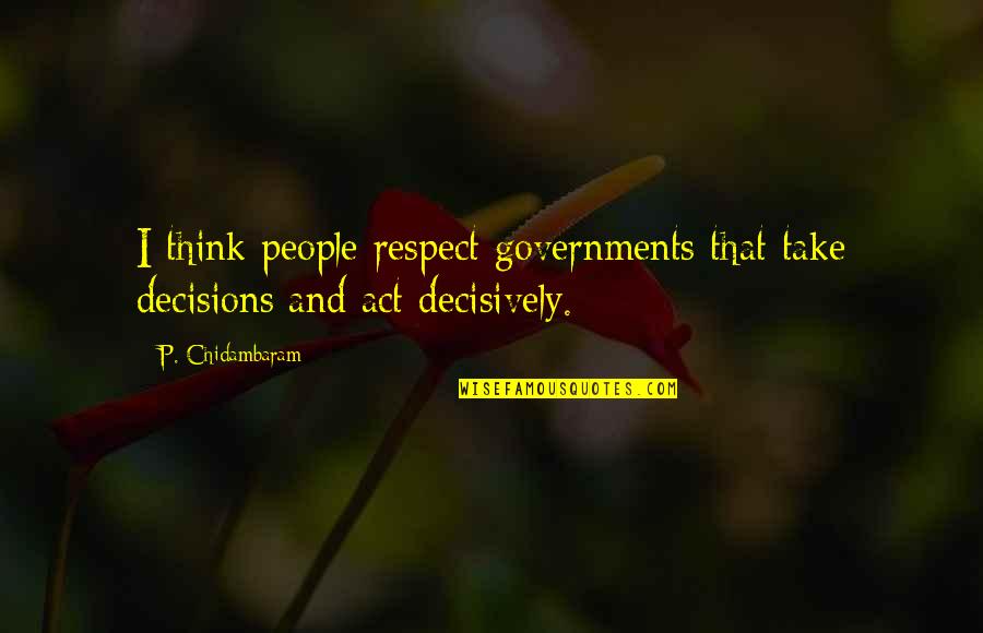 Draycott And Rodney Quotes By P. Chidambaram: I think people respect governments that take decisions