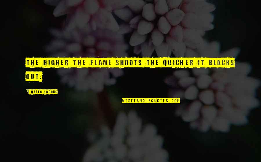 Drayden Quotes By Helen Jacobs: The higher the flame shoots the quicker it Drayden Quotes By Helen Jacobs: The higher the flame shoots the quicker it