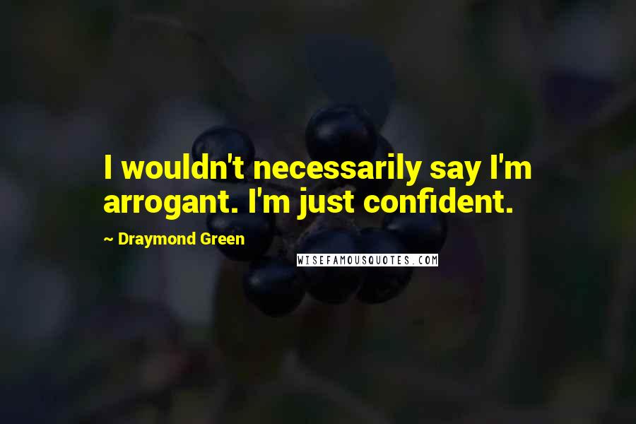 Draymond Green quotes: I wouldn't necessarily say I'm arrogant. I'm just confident.