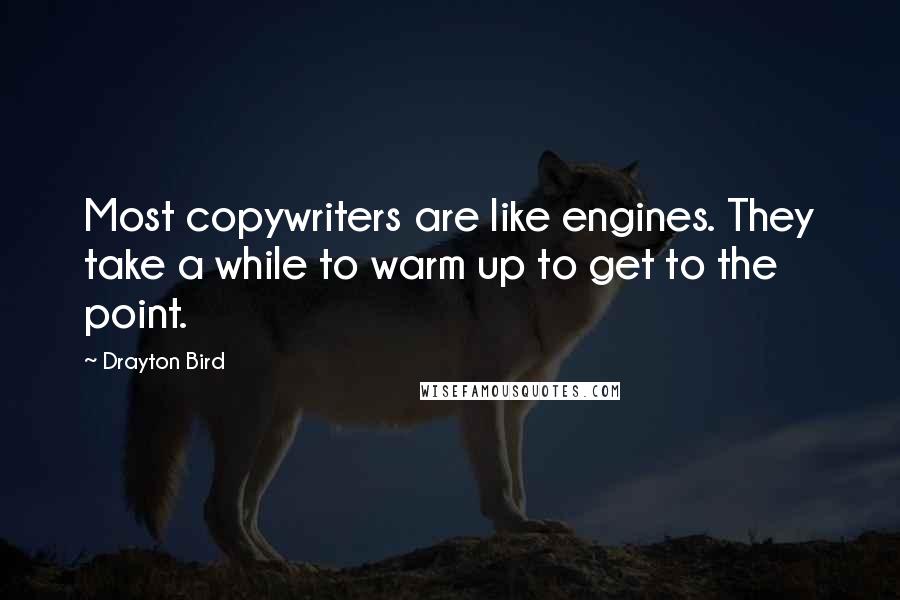 Drayton Bird quotes: Most copywriters are like engines. They take a while to warm up to get to the point.