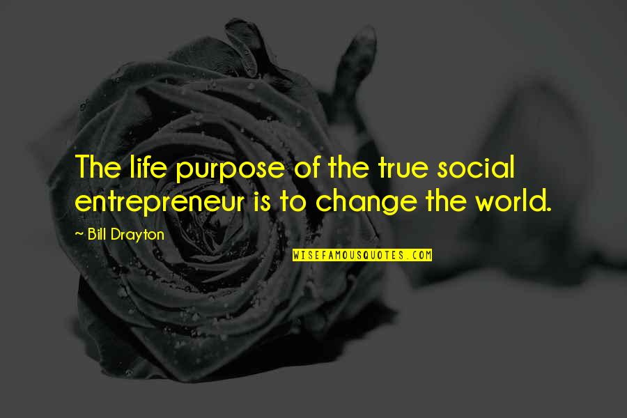 Drayton Quotes By Bill Drayton: The life purpose of the true social entrepreneur
