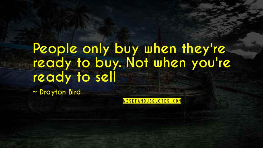 Drayton Quotes By Drayton Bird: People only buy when they're ready to buy.