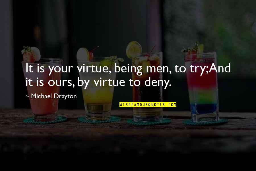 Drayton Quotes By Michael Drayton: It is your virtue, being men, to try;And