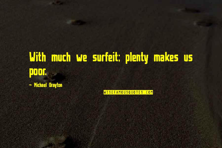 Drayton Quotes By Michael Drayton: With much we surfeit; plenty makes us poor.