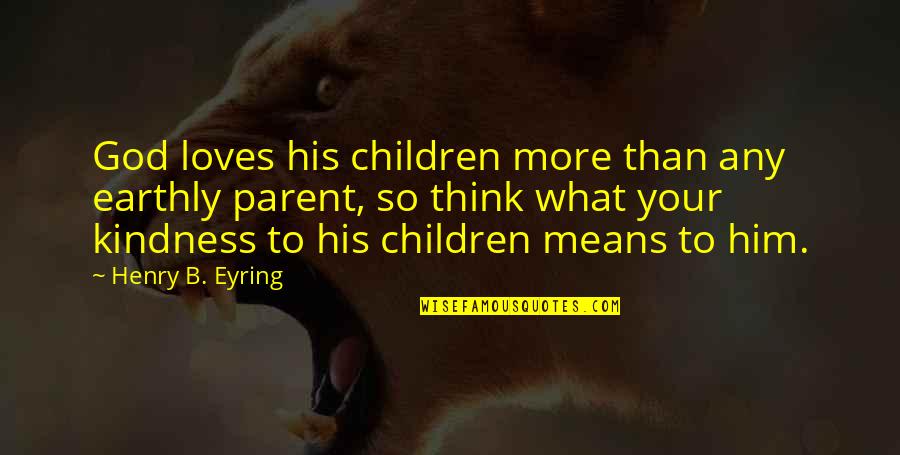 Drazens Department Quotes By Henry B. Eyring: God loves his children more than any earthly Drazens Department Quotes By Henry B. Eyring: God loves his children more than any earthly