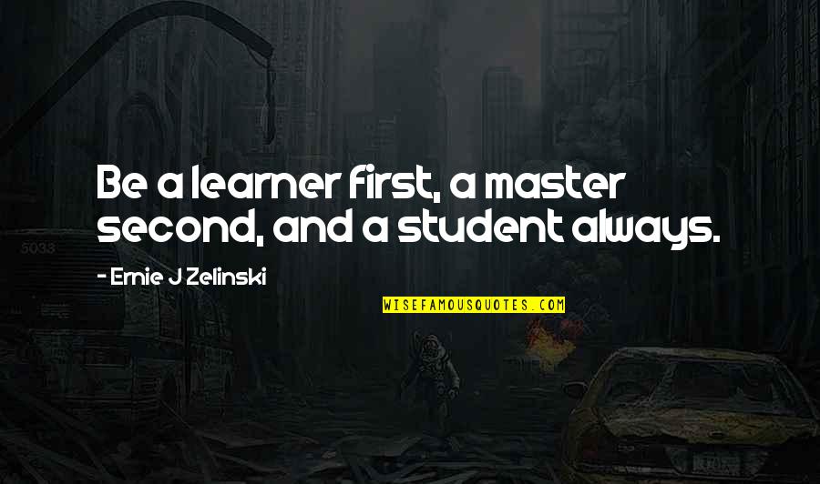 Dre Baldwin Quotes By Ernie J Zelinski: Be a learner first, a master second, and