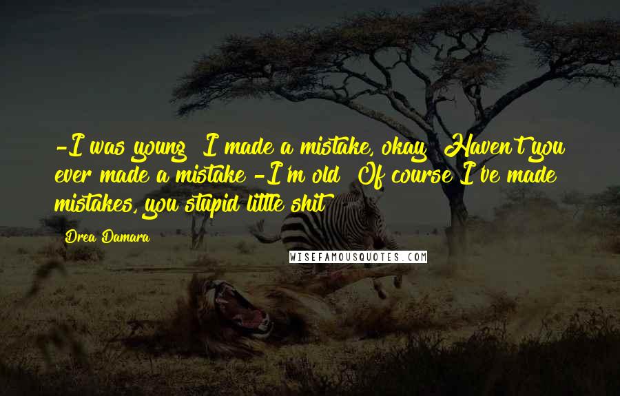 Drea Damara quotes: -I was young! I made a mistake, okay! Haven't you ever made a mistake?-I'm old! Of course I've made mistakes, you stupid little shit!
